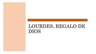LOURDES, REGALO DE
DIOS
 