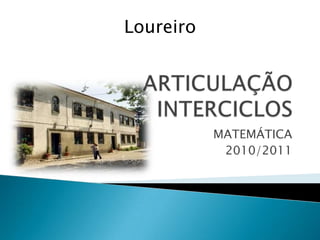 ARTICULAÇÃO INTERCICLOS MATEMÁTICA 2010/2011 Loureiro 
