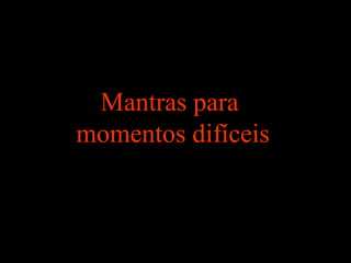 Mantras para
momentos difíceis
 