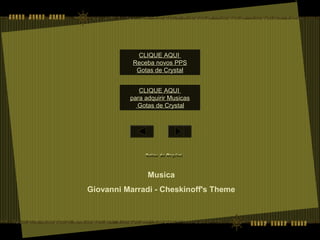 Musica
Giovanni Marradi - Cheskinoff's Theme
CLIQUE AQUI
para adquirir Musicas
Gotas de Crystal
CLIQUE AQUI
Receba novos PPS
Gotas de Crystal
 