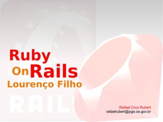 Ruby Rafael Cruz Rubert [email_address] On Lourenço Filho Rails 