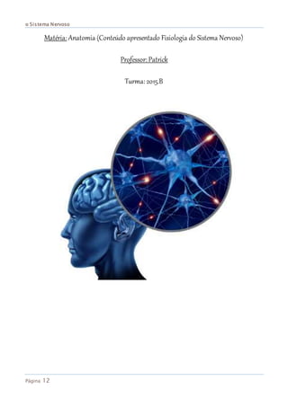 o Sistema Nervoso
Página 12
Matéria: Anatomia (Conteúdo apresentado Fisiologia do Sistema Nervoso)
Professor: Patrick
Turma: 2015.B
Itapipoca-ce
 