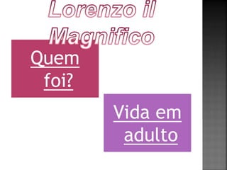 Quem 
foi? 
Vida em 
adulto 
 