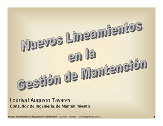 Lourival Augusto Tavares
 Consultor de Ingeniería de Mantenimiento

Nuevos lineamientos en la gestión de mantención - Lourival A. Tavares - l.tavares@mandic.con.br -   1
 