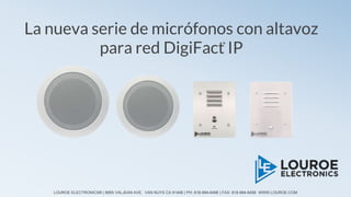 LOUROE ELECTRONICS® | 6955 VALJEAN AVE. VAN NUYS CA 91406 | PH: 818-994-6498 | FAX: 818-994-6458 WWW.LOUROE.COM
La nueva serie de micrófonos con altavoz
para red DigiFact IP
®
 