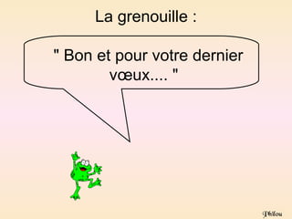La grenouille :

" Bon et pour votre dernier
        vœux.... "




                              Philou
 