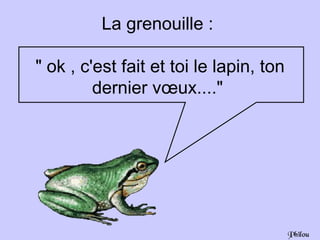La grenouille :

" ok , c'est fait et toi le lapin, ton
         dernier vœux...."




                                         Philou
 