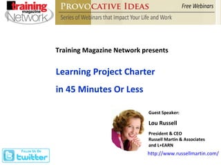 Training Magazine Network presents Guest Speaker: Lou Russell President & CEO Russell Martin & Associates  and L+EARN Learning Project Charter  in 45 Minutes Or Less http://www.russellmartin.com/   