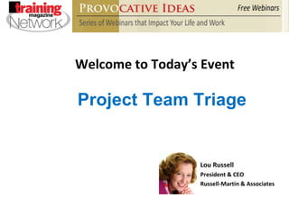 Welcome to Today’s Event Lou Russell  President & CEO Russell-Martin & Associates Project Team Triage 