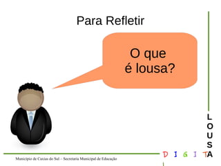 Município de Caxias do Sul – Secretaria Municipal de Educação D I G I T 
L 
LOUS 
A 
Para Refletir 
O que 
é lousa? 
 