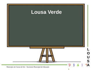 Município de Caxias do Sul – Secretaria Municipal de Educação D I G I T 
L 
LOUS 
A 
Lousa Verde 
 