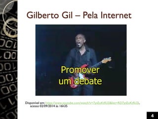 Gilberto Gil – Pela Internet
Disponível em: https://www.youtube.com/watch?v=7ysEoKtfU2I&list=RD7ysEoKtfU2I,
acesso 02/09/2014 às 16h35
4
 