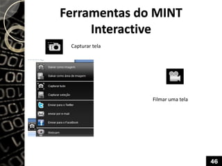 Ferramentas do MINT
Interactive
Capturar tela
Filmar uma tela
46
 