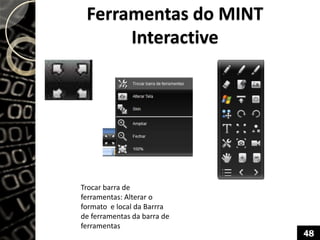 Ferramentas do MINT
Interactive
Trocar barra de
ferramentas: Alterar o
formato e local da Barrra
de ferramentas da barra de
ferramentas
48
 