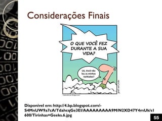 55
Disponível em: http://4.bp.blogspot.com/-
S4MnUW9a7cA/TdahcqGe3EI/AAAAAAAAA9M/N2XD47Y4mUk/s1
600/Tirinhas+Geeks.6.jpg
Considerações Finais
 