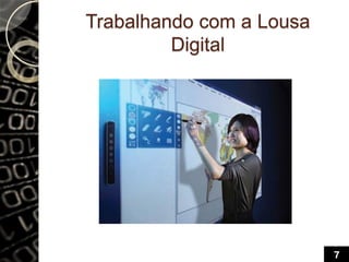 Trabalhando com a Lousa
Digital
7
 
