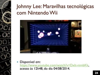 Johnny Lee: Maravilhas tecnológicas
com NintendoWii
 Disponível em:
https://www.youtube.com/watch?v=Dxlt-nimbKk,
acesso à...