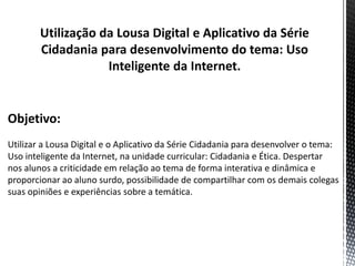 Utilização da Lousa Digital e Aplicativo da Série
Cidadania para desenvolvimento do tema: Uso
Inteligente da Internet.

 