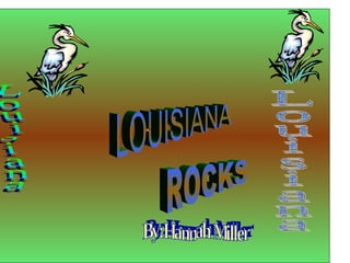 LOUISIANA ROCKS By:Hannah Miller Louisiana Louisiana 