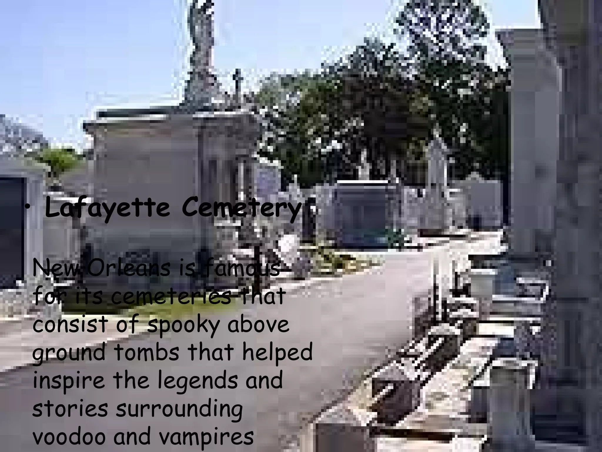 Lafayette Cemetery   New Orleans is famous for its cemeteries that consist of spooky above ground tombs that helped inspire the legends and stories surrounding voodoo and vampires   