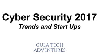 Cyber Security 2017
Trends and Start Ups
 