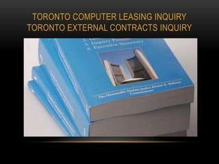TORONTO COMPUTER LEASING INQUIRY
TORONTO EXTERNAL CONTRACTS INQUIRY
 