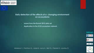 Early detection of the effects of a changing environment
on ecosystems
• Lesson from the fluxnet 2015 data set
• Application to the ICOS ecossytem network .
Moreaux V., Panthou G., Josse B., Lamy K., Bert G., Papale D., Loustau D.
 