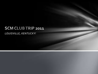 LOUISVILLE, KENTUCKY! SCM CLUB TRIP 2011 
