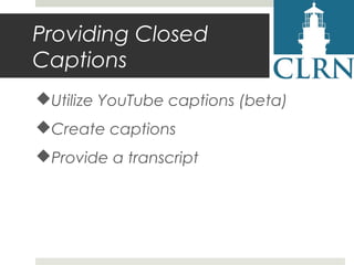 Providing Closed
Captions
Utilize YouTube captions (beta)
Create captions
Provide a transcript

 