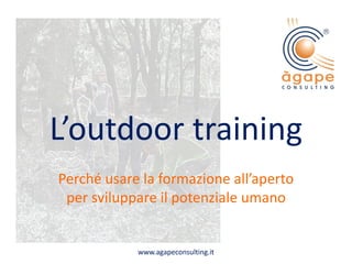 L’outdoor training
Perché usare la formazione all’aperto
per sviluppare il potenziale umano
www.agapeconsulting.it
 