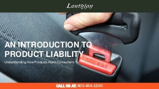 AN INTRODUCTION TO
PRODUCT LIABILITY
CALL US AT: 803-454-1200
Understanding How Products Harm Consumers
 