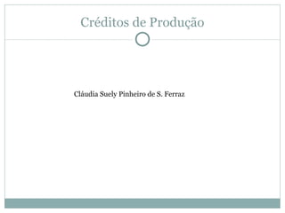 Créditos de Produção




Cláudia Suely Pinheiro de S. Ferraz
 