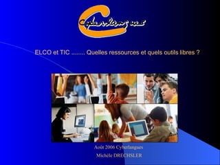 ELCO et TIC ........ Quelles ressources et quels outils libres ? Août 2006 Cyberlangues  Michèle DRECHSLER 