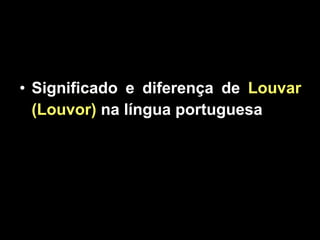 Significado e diferença de  Louvar (Louvor)  na língua portuguesa   