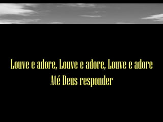 Louve e adore, Louve e adore, Louve e adore
Até Deus responder

 