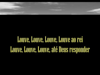 Louve, Louve, Louve, Louve ao rei
Louve, Louve, Louve, até Deus responder

 