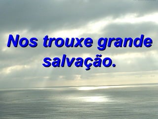 Nos trouxe grande salvação. 