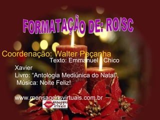 Coordenação: Walter Peçanha  Texto: Emmanuel / Chico Xavier                 Livro: “Antologia Mediúnica do Natal”.  Música: Noite Feliz! www.mensagensvirtuais.com.br    FORMATAÇÃO DE: RO/SC 