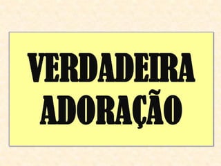 VERDADEIRA
 ADORAÇÃO
 