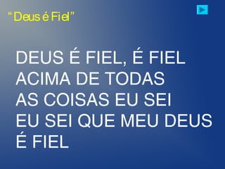 DEUS É FIEL, É FIEL
ACIMA DE TODAS
AS COISAS EU SEI
EU SEI QUE MEU DEUS
É FIEL
“DeuséFiel”
 