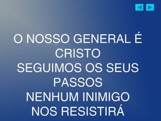 O NOSSO GENERAL É
CRISTO
SEGUIMOS OS SEUS
PASSOS
NENHUM INIMIGO
NOS RESISTIRÁ
 