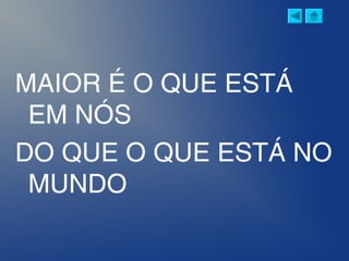 MAIOR É O QUE ESTÁ
EM NÓS
DO QUE O QUE ESTÁ NO
MUNDO
 