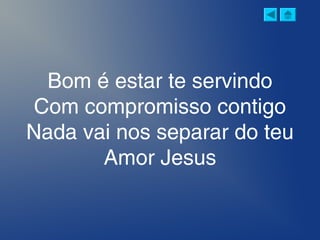 Bom é estar te servindo
Com compromisso contigo
Nada vai nos separar do teu
Amor Jesus
 