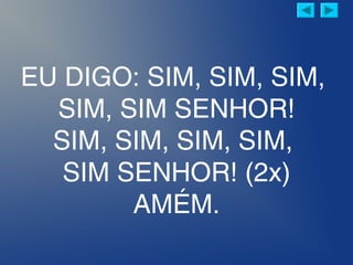EU DIGO: SIM, SIM, SIM,
SIM, SIM SENHOR!
SIM, SIM, SIM, SIM,
SIM SENHOR! (2x)
AMÉM.
 