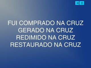 FUI COMPRADO NA CRUZ
GERADO NA CRUZ
REDIMIDO NA CRUZ
RESTAURADO NA CRUZ
 