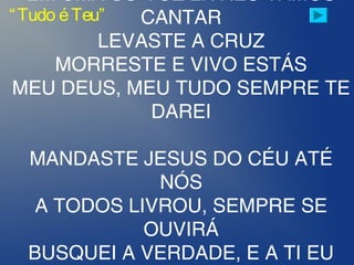 EM UMA SÓ VOZ LIVRES VAMOS
CANTAR
LEVASTE A CRUZ
MORRESTE E VIVO ESTÁS
MEU DEUS, MEU TUDO SEMPRE TE
DAREI
MANDASTE JESUS DO CÉU ATÉ
NÓS
A TODOS LIVROU, SEMPRE SE
OUVIRÁ
BUSQUEI A VERDADE, E A TI EU
“Tudo éTeu”
 