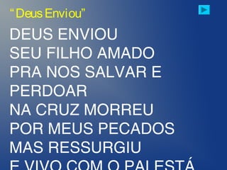 DEUS ENVIOU
SEU FILHO AMADO
PRA NOS SALVAR E
PERDOAR
NA CRUZ MORREU
POR MEUS PECADOS
MAS RESSURGIU
“DeusEnviou”
 