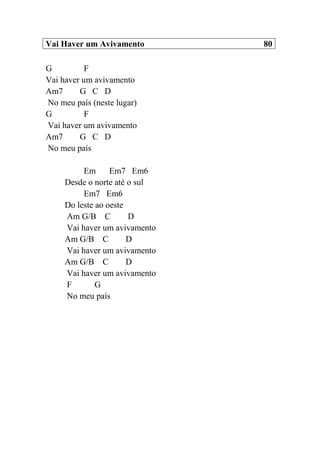 Vai Haver um Avivamento 80
G F
Vai haver um avivamento
Am7 G C D
No meu país (neste lugar)
G F
Vai haver um avivamento
Am7 G C D
No meu país
Em Em7 Em6
Desde o norte até o sul
Em7 Em6
Do leste ao oeste
Am G/B C D
Vai haver um avivamento
Am G/B C D
Vai haver um avivamento
Am G/B C D
Vai haver um avivamento
F G
No meu país
 