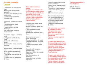 26 - Sete Trombetas
Lauriete
Uma mistura de sangue com
fogo
A terça parte deste mundo
queimará
Eu quero estar distante, quero
estar no céu
Quando o anjo a primeira
trombeta tocar
Um grande meteoro vai cair no
mar
Pela segunda vez que a
trombeta soar
Levando a terça parte à
destruição
Não quero estar presente
nesta ocasião
Na terceira vez que a trombeta
tocar
Uma grande estrela do céu
cairá
Destruindo as fontes das
águas
Envenenados, muitos homens
morrerão
Na quarta vez, o Sol perderá a
luz
A Lua não terá aquele brilho
que seduz
O dia vai ser noite, a noite vai
ser dia
Eu quero estar na glória junto
de Jesus
Breve virá, breve Jesus
voltará!
Eu quero estar além de tudo
Eu não pertenço a este mundo
Eu vou guardar a minha fé pra
não perder minha coroa
Preciso andar em santidade
Pra ver a face do meu Noivo
E adorar na excelência o
Todo-Poderoso
E quando pela quinta vez a
trombeta tocar
A porta do inferno, então, se
abrirá
O mau será liberto para
atormentar
Aqueles que não foram fiéis a
Jeová
Os homens vão querer à
morte se entregar
E certamente deles ela fugirá
Desesperadamente vão gritar:
Perdão
Durante cinco meses assim
ficarão
E quando pela sexta vez a
trombeta tocar
Duzentos milhões de anjos do
inferno virão
São eles cavaleiros da
destruição
Matando a terça parte da
população
E quando o sétimo anjo tocar
a última trombeta
Haverá no céu grandes vozes
que dirão
Os reinos do mundo vieram a
ser do nosso Senhor Jesus
Cristo
E Ele reinará para sempre
E os vinte e quatro anciãos
Que estão assentados em
seus tronos diante de Deus
Se prostrarão sobre seus
rostos e adorarão
Em espírito e em verdade
Ó, aleluia
Não quero estar aqui quando
as trombetas tocarem
Não quero estar aqui, eu
quero estar com Jeová
Eu vou me preparar, eu vou
me preparar
Aqui não vou ficar, aqui não
vou ficar
Eu quero estar além de tudo
Eu não pertenço a este mundo
Eu vou guardar a minha fé pra
não perder minha coroa
Preciso andar em santidade
Pra ver a face do meu Noivo
E adorar na excelência o
Todo-Poderoso
Eu quero estar além de tudo
Eu não pertenço a este mundo
Eu vou guardar a minha fé pra
não perder minha coroa
Preciso andar em santidade
Pra ver a face do meu Noivo
E adorar na excelência o
Todo-Poderoso
O Todo-Poderoso
O Todo-Poderoso
 