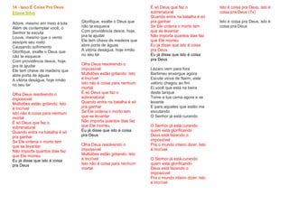 14 - Isso É Coisa Pra Deus
Eliane Silva
Adore, mesmo em meio à luta
Além de contemplar você, o
Senhor te escuta
Louve, mesmo que o vento
assopre seu rosto
Causando sofrimento
Glorifique, exalte o Deus que
não te esquece
Com providência desce, hoje,
pra te ajudar
Ele tem chave de madeira que
abre porta de águas
A vitória deságua, hoje irmão
no seu lar
Olha Deus resolvendo o
impossível
Multidões estão gritando: Isto
é Incrível
Isto não é coisa para nenhum
mortal
É só Deus que faz o
sobrenatural
Quando entra na batalha é só
pra ganhar
Se Ele ordena o morto tem
que se levantar
Não importa quantos dias faz
que Ele morreu
Eu já disse que isto é coisa
pra Deus
Glorifique, exalte o Deus que
não te esquece
Com providência desce, hoje,
pra te ajudar
Ele tem chave de madeira que
abre porta de águas
A vitória deságua, hoje irmão
no seu lar
Olha Deus resolvendo o
impossível
Multidões estão gritando: Isto
é Incrível
Isto não é coisa para nenhum
mortal
É só Deus que faz o
sobrenatural
Quando entra na batalha é só
pra ganhar
Se Ele ordena o morto tem
que se levantar
Não importa quantos dias faz
que Ele morreu
Eu já disse que isto é coisa
pra Deus
Olha Deus resolvendo o
impossível
Multidões estão gritando: Isto
é Incrível
Isto não é coisa para nenhum
mortal
É só Deus que faz o
sobrenatural
Quando entra na batalha é só
pra ganhar
Se Ele ordena o morto tem
que se levantar
Não importa quantos dias faz
que Ele morreu
Eu já disse que isto é coisa
pra Deus
Eu já disse que isto é coisa
pra Deus
Lázaro vem para fora
Bartimeu enxergue agora
Escute viúva de Naím, este
velório chegou ao fim
Ei você que está na beira
deste tanque
Tome a tua cama agora e se
levante
E para aqueles que estão me
escutando
O Senhor já está curando
O Senhor já está curando
quem está glorificando
Deus está fazendo o
impossível
Pra o mundo inteiro dizer: Isto
é Incrível
O Senhor já está curando
quem está glorificando
Deus está fazendo o
impossível
Pra o mundo inteiro dizer: Isto
é Incrível
Isto é coisa pra Deus, isto é
coisa pra Deus (7x)
Isto é coisa pra Deus, isto é
coisa pra Deus
 